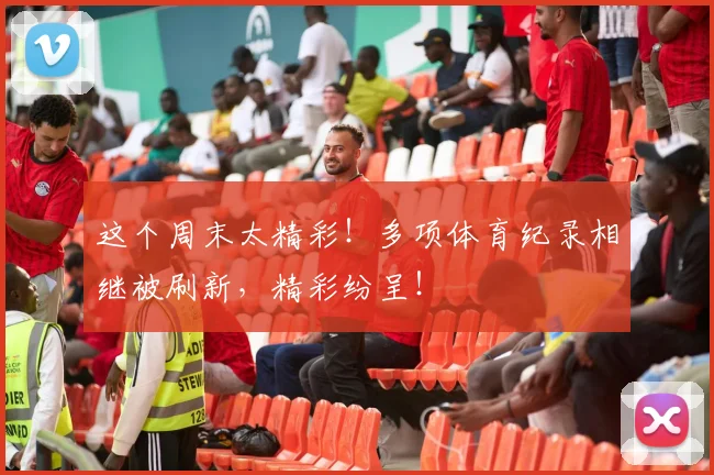 这个周末太精彩！多项体育纪录相继被刷新，精彩纷呈！