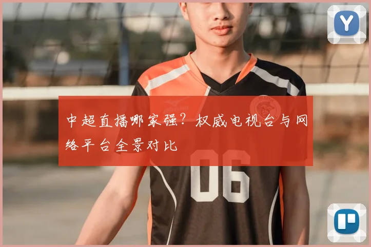 中超直播哪家强?权威电视台与网络平台全景对比