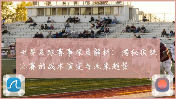 世界足球赛事深度解析:揭秘顶级比赛的战术演变与未来趋势