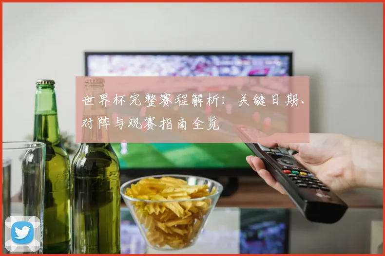 世界杯完整赛程解析:关键日期、对阵与观赛指南全览